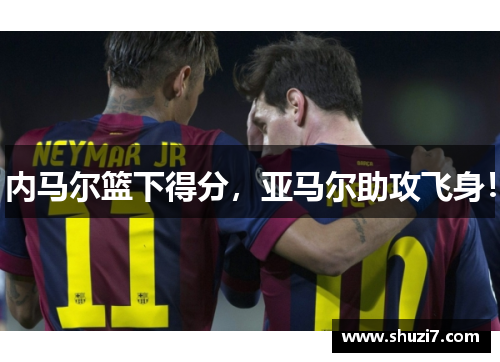 内马尔篮下得分，亚马尔助攻飞身！