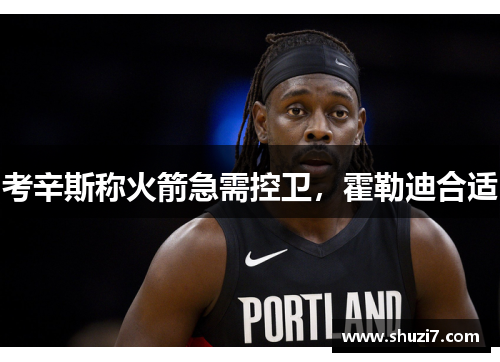 考辛斯称火箭急需控卫，霍勒迪合适